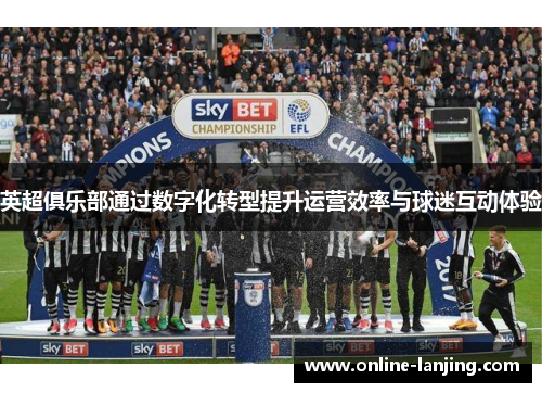 英超俱乐部通过数字化转型提升运营效率与球迷互动体验