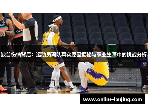 波普伤情背后：运动员离队真实原因揭秘与职业生涯中的挑战分析