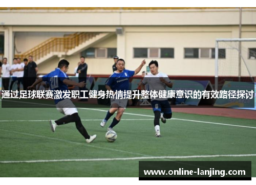 通过足球联赛激发职工健身热情提升整体健康意识的有效路径探讨