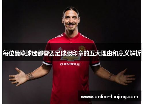 每位曼联球迷都需要足球服印章的五大理由和意义解析